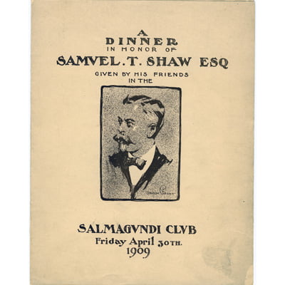 A dinner in honor of Samuel T Shaw esq : given by his friends in the Salmagundi Club Friday April 30th 1909.